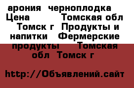 арония (черноплодка) › Цена ­ 300 - Томская обл., Томск г. Продукты и напитки » Фермерские продукты   . Томская обл.,Томск г.